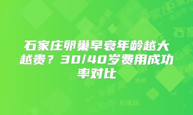 石家庄卵巢早衰年龄越大越贵？30/40岁费用成功率对比