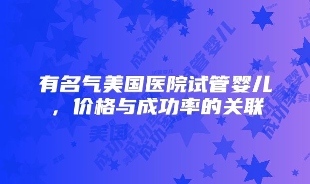 有名气美国医院试管婴儿，价格与成功率的关联