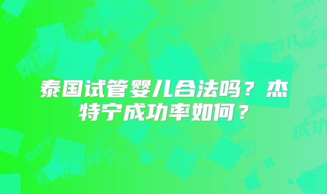 泰国试管婴儿合法吗?杰特宁成功率如何?