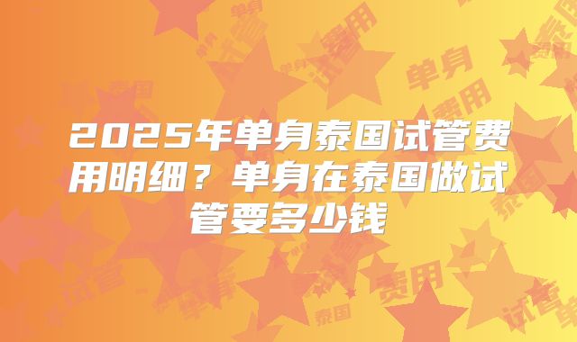 2025年单身泰国试管费用明细?单身在泰国做试管要多少钱