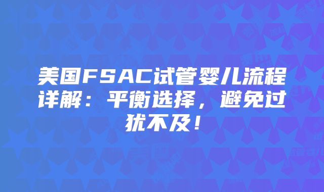 美国FSAC试管婴儿流程详解：平衡选择，避免过犹不及！