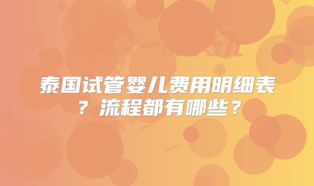 泰国试管婴儿费用明细表？流程都有哪些？