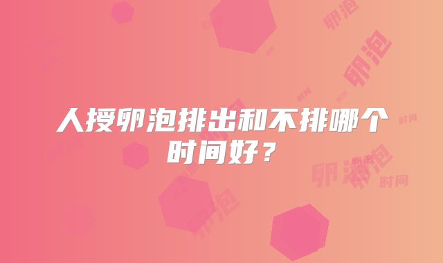 人授卵泡排出和不排哪个时间好?