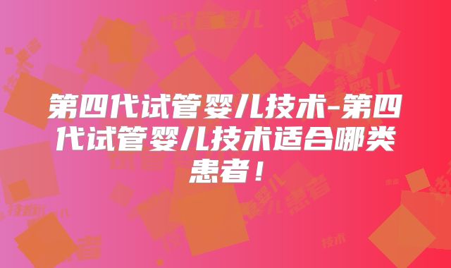 第四代试管婴儿技术-第四代试管婴儿技术适合哪类患者!