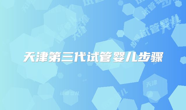 天津第三代试管婴儿步骤