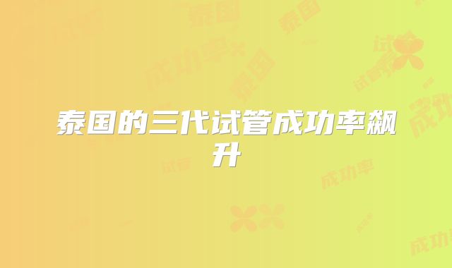 泰国的三代试管成功率飙升
