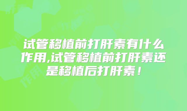 试管移植前打肝素有什么作用,试管移植前打肝素还是移植后打肝素！