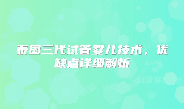 泰国三代试管婴儿技术,优缺点详细解析