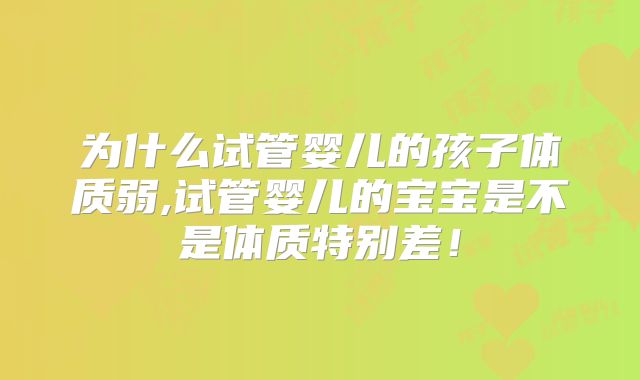 为什么试管婴儿的孩子体质弱,试管婴儿的宝宝是不是体质特别差！