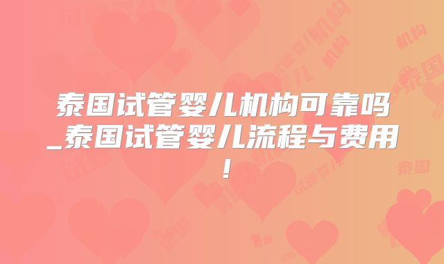 泰国试管婴儿机构可靠吗_泰国试管婴儿流程与费用！