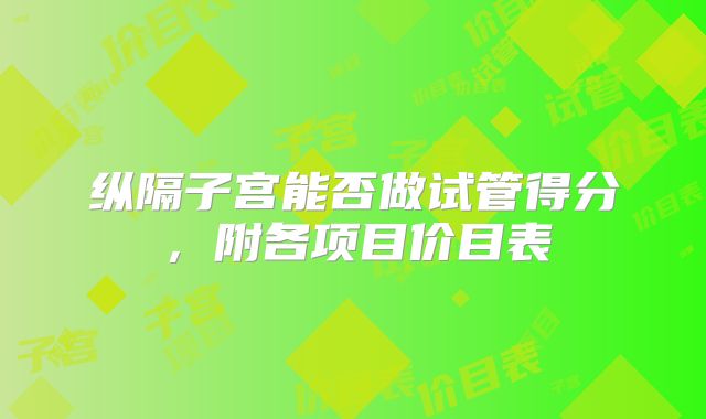 纵隔子宫能否做试管得分，附各项目价目表