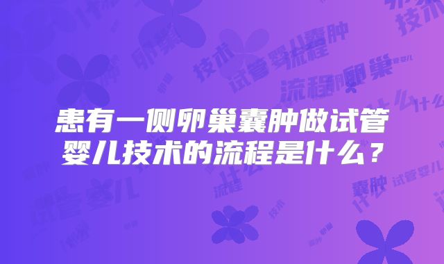 患有一侧卵巢囊肿做试管婴儿技术的流程是什么?