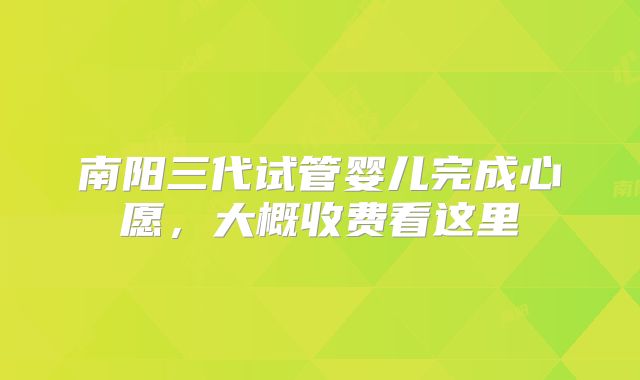 南阳三代试管婴儿完成心愿，大概收费看这里