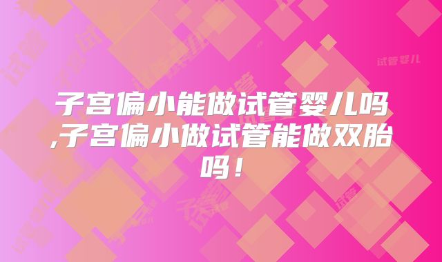 子宫偏小能做试管婴儿吗,子宫偏小做试管能做双胎吗！