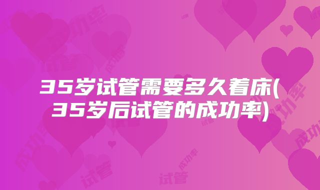 35岁试管需要多久着床(35岁后试管的成功率)