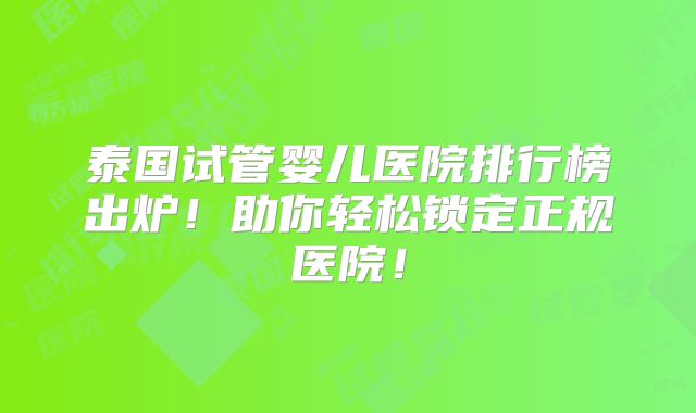 泰国试管婴儿医院排行榜出炉！助你轻松锁定正规医院！