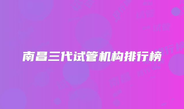 南昌三代试管机构排行榜