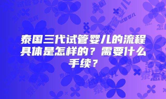 泰国三代试管婴儿的流程具体是怎样的?需要什么手续?