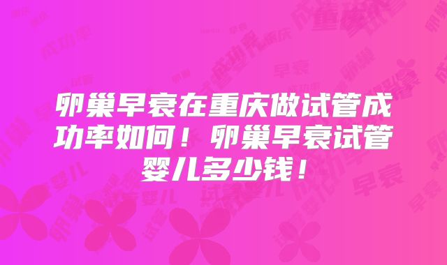 卵巢早衰在重庆做试管成功率如何!卵巢早衰试管婴儿多少钱!