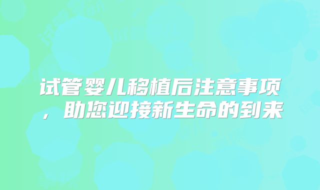 试管婴儿移植后注意事项,助您迎接新生命的到来