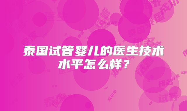泰国试管婴儿的医生技术水平怎么样？