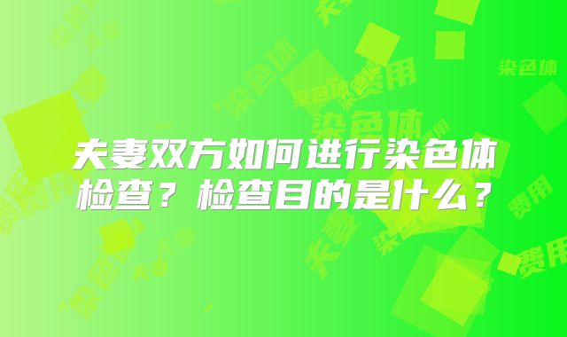 夫妻双方如何进行染色体检查?检查目的是什么?