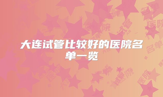 大连试管比较好的医院名单一览