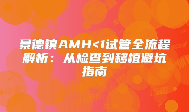 景德镇AMH<1试管全流程解析：从检查到移植避坑指南