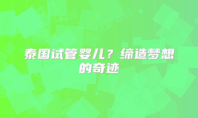 泰国试管婴儿?缔造梦想的奇迹