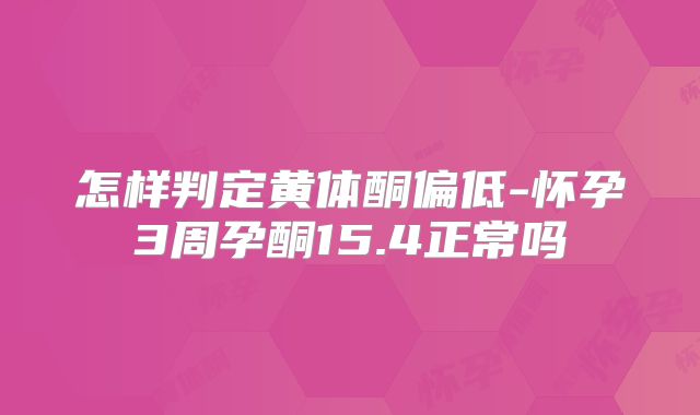 怎样判定黄体酮偏低-怀孕3周孕酮15.4正常吗