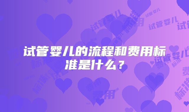 试管婴儿的流程和费用标准是什么?