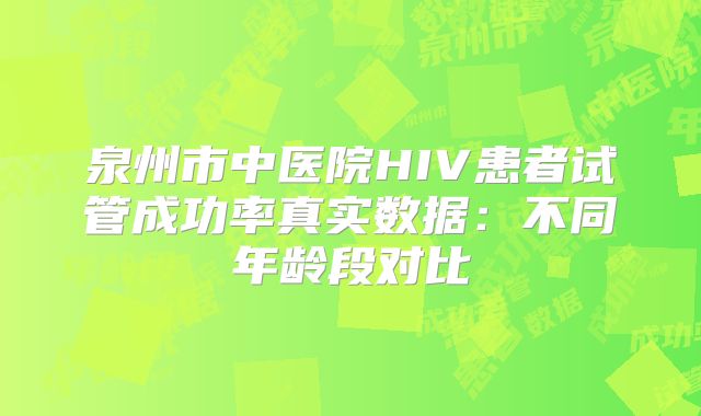 泉州市中医院HIV患者试管成功率真实数据：不同年龄段对比