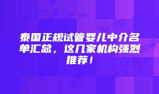 泰国正规试管婴儿中介名单汇总，这几家机构强烈推荐！