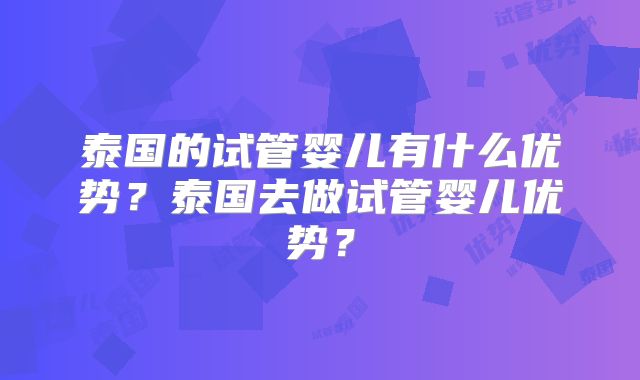 泰国的试管婴儿有什么优势?泰国去做试管婴儿优势?