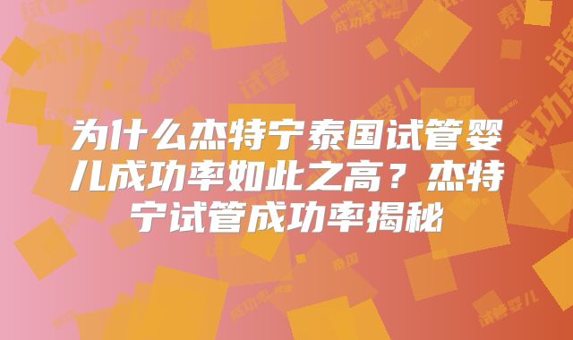 为什么杰特宁泰国试管婴儿成功率如此之高？杰特宁试管成功率揭秘