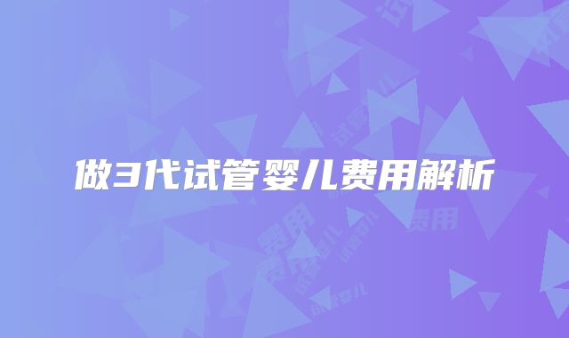 做3代试管婴儿费用解析