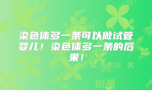 染色体多一条可以做试管婴儿！染色体多一条的后果！