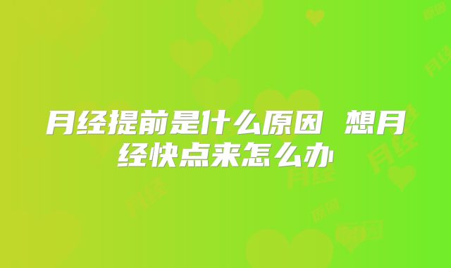 月经提前是什么原因 想月经快点来怎么办