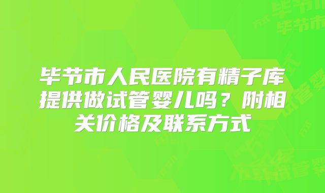 毕节市人民医院有精子库提供做试管婴儿吗？附相关价格及联系方式
