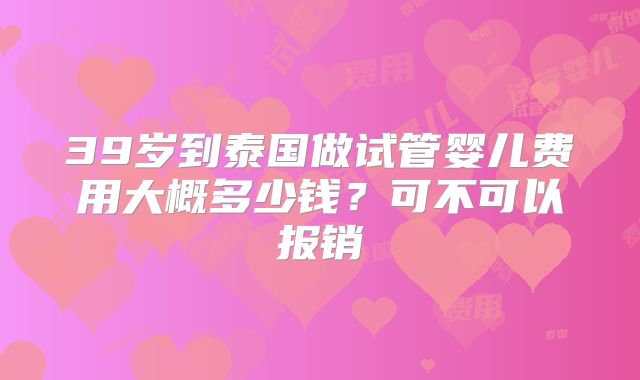 39岁到泰国做试管婴儿费用大概多少钱？可不可以报销