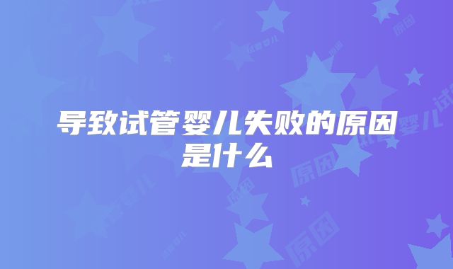 导致试管婴儿失败的原因是什么