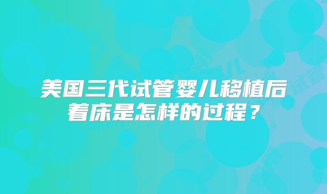 美国三代试管婴儿移植后着床是怎样的过程?