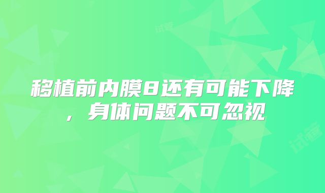 移植前内膜8还有可能下降,身体问题不可忽视