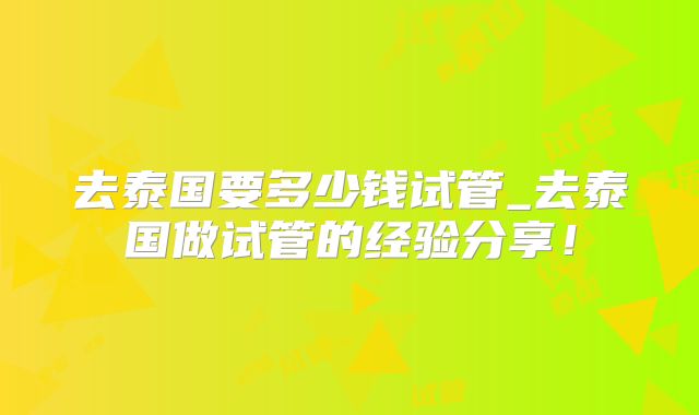 去泰国要多少钱试管_去泰国做试管的经验分享!