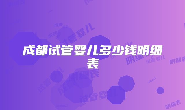 成都试管婴儿多少钱明细表