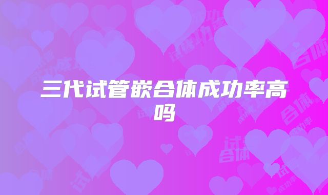 三代试管嵌合体成功率高吗
