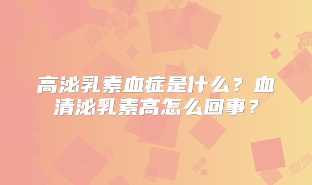 高泌乳素血症是什么?血清泌乳素高怎么回事?