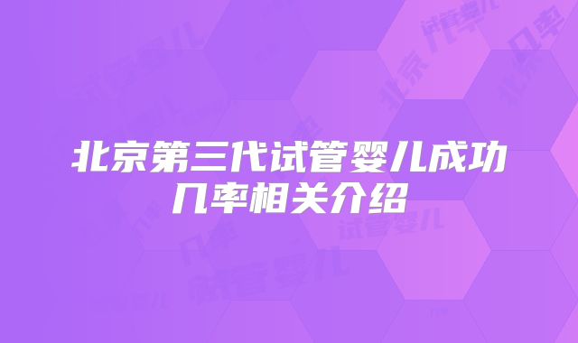 北京第三代试管婴儿成功几率相关介绍
