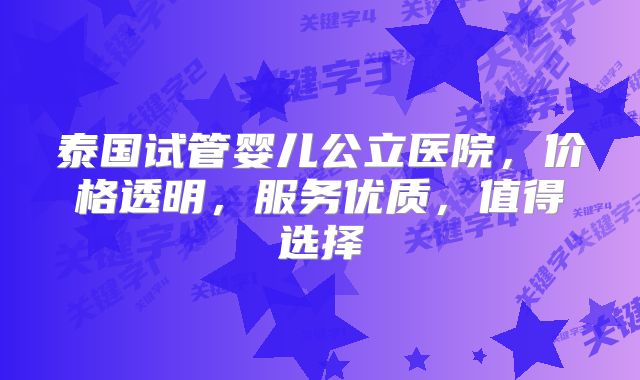 泰国试管婴儿公立医院，价格透明，服务优质，值得选择