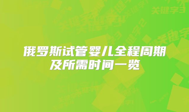 俄罗斯试管婴儿全程周期及所需时间一览